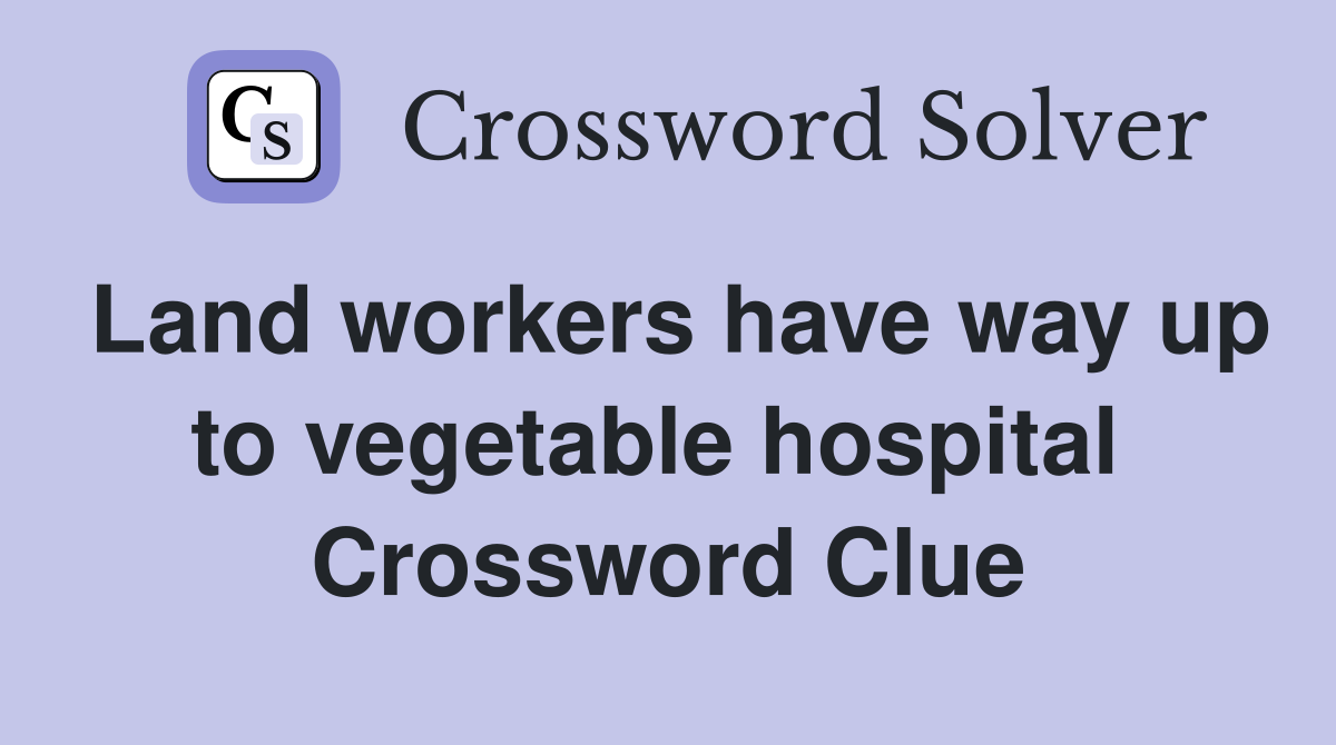 Land workers have way up to vegetable hospital  Crossword Clue