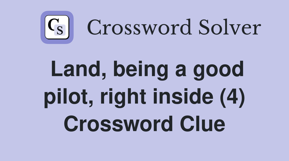 Land, being a good pilot, right inside (4) Crossword Clue