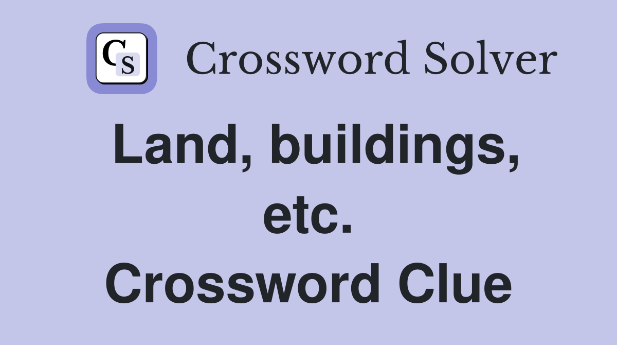 Land, buildings, etc. Crossword Clue