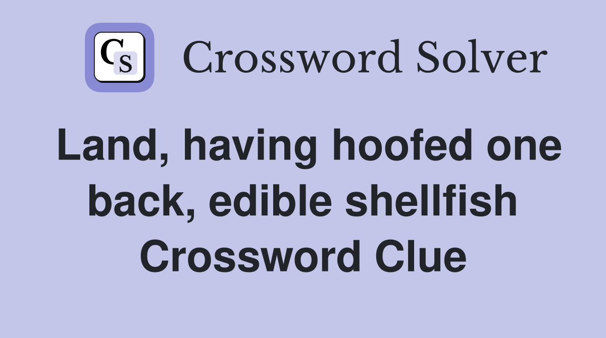 Land, having hoofed one back, edible shellfish Crossword Clue