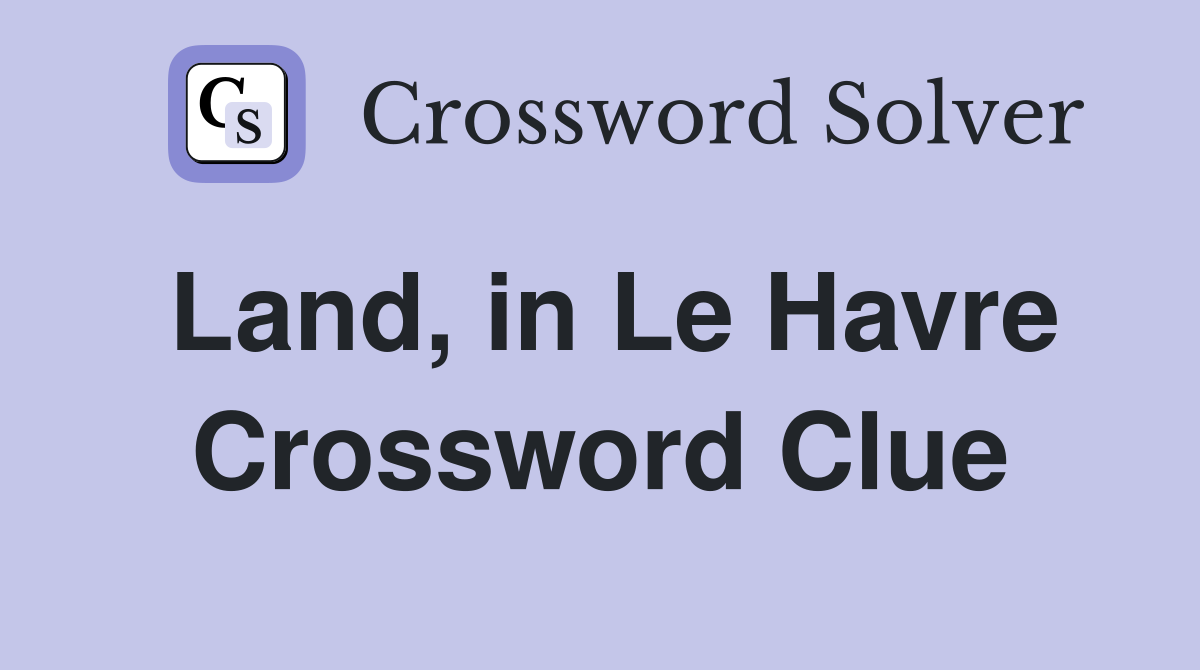 Land, in Le Havre Crossword Clue