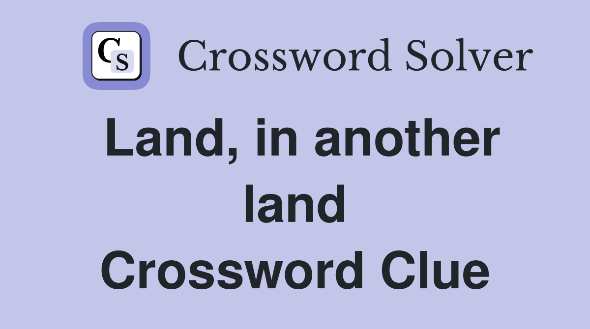 Land, in another land Crossword Clue