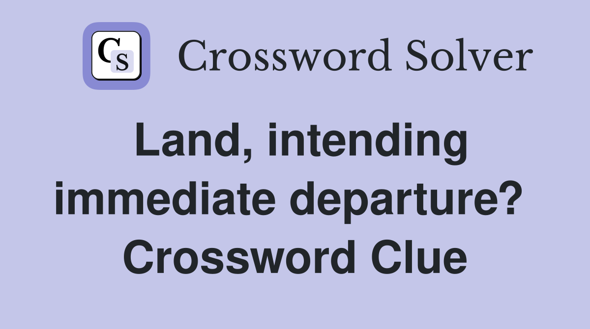 Land, intending immediate departure?  Crossword Clue