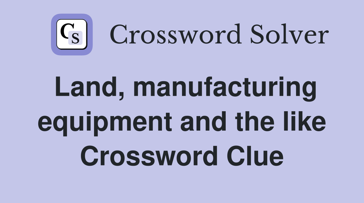 Land, manufacturing equipment and the like Crossword Clue