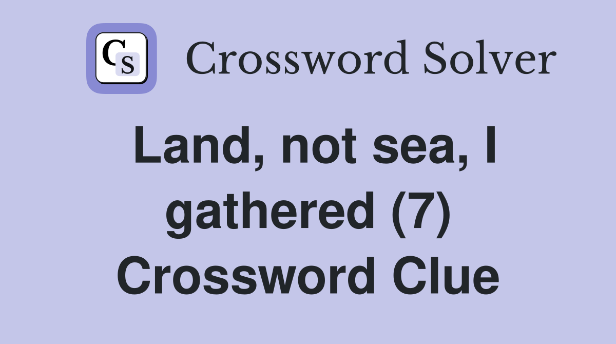 Land, not sea, I gathered (7) Crossword Clue