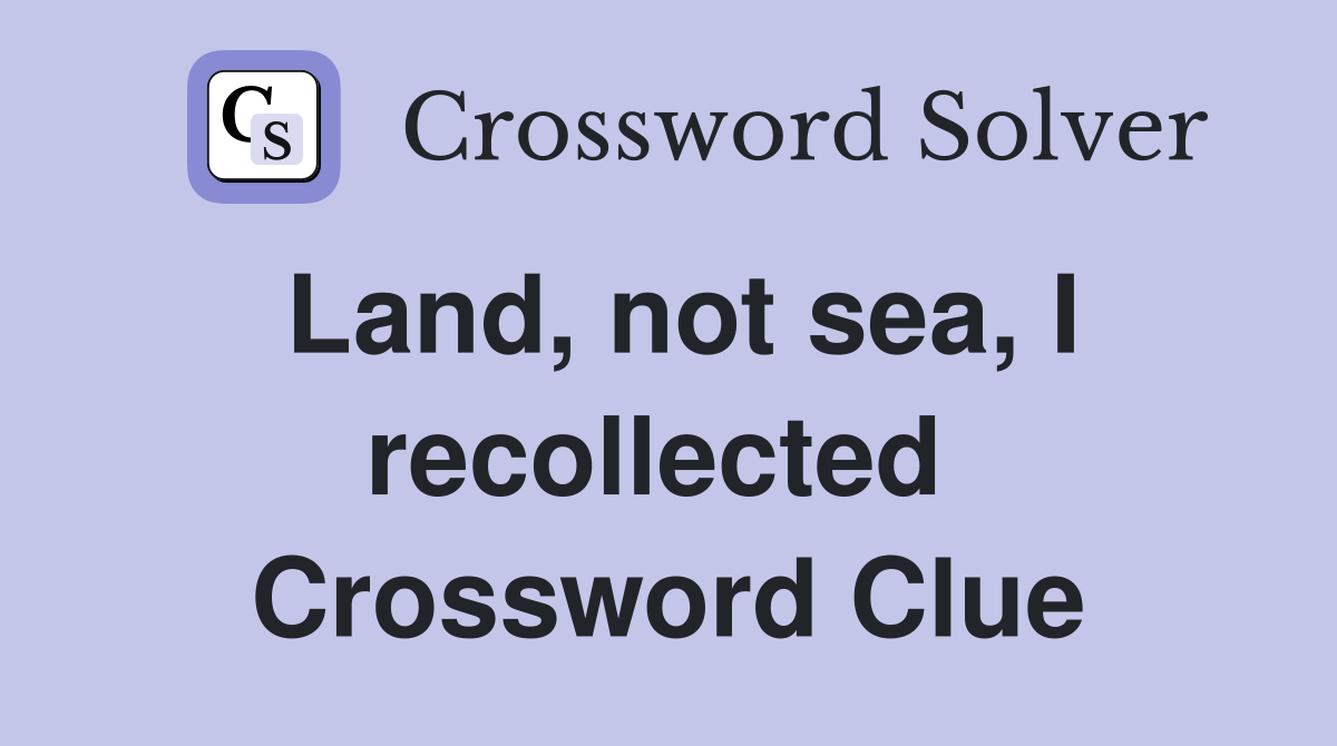 Land, not sea, I recollected  Crossword Clue
