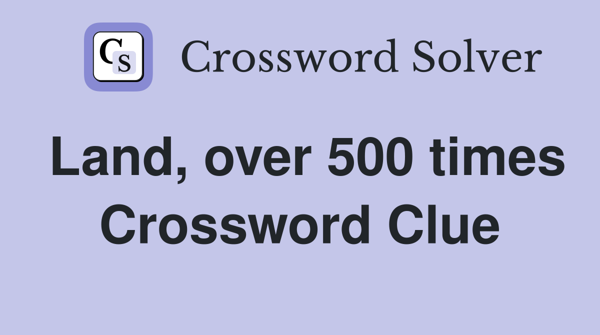 Land, over 500 times Crossword Clue