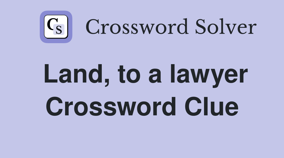 Land, to a lawyer Crossword Clue