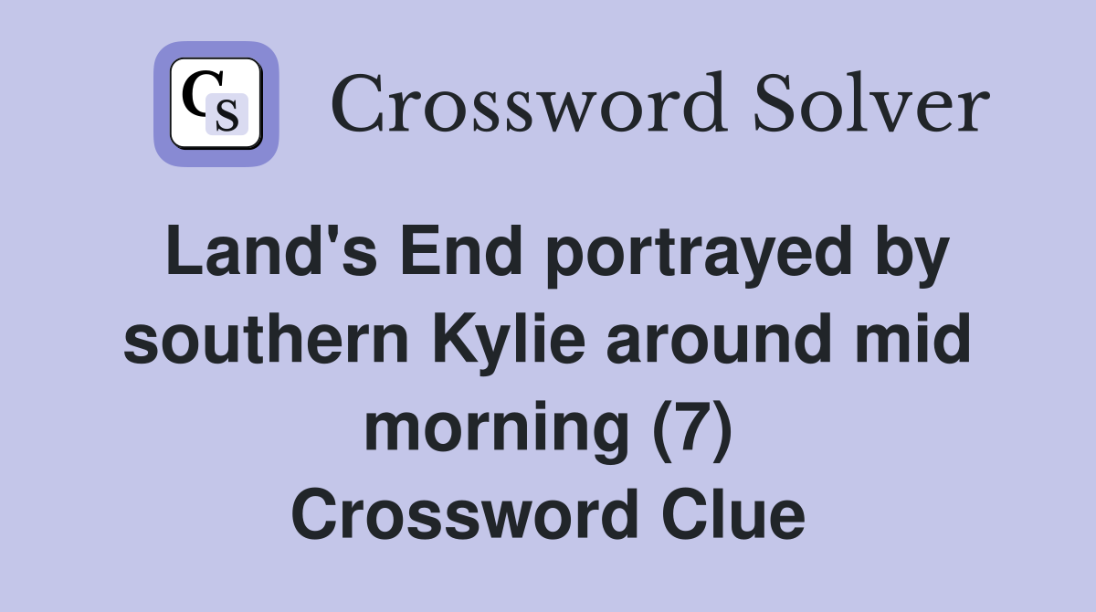 Land's End portrayed by southern Kylie around mid morning (7) Crossword Clue