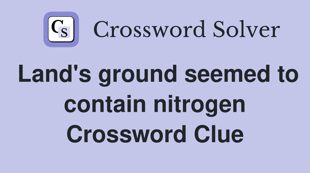 Land's ground seemed to contain nitrogen Crossword Clue