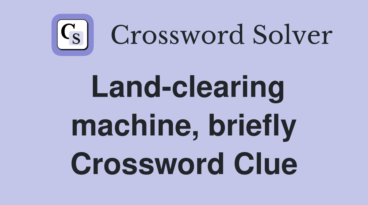Land-clearing machine, briefly Crossword Clue