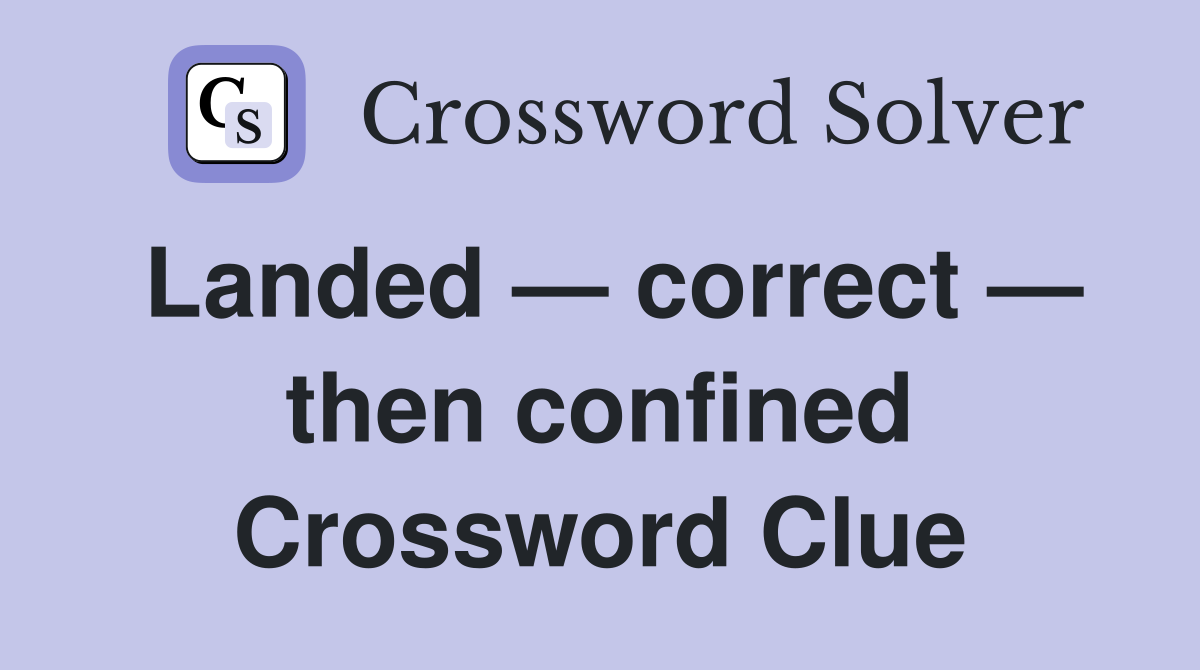 Landed — correct — then confined Crossword Clue