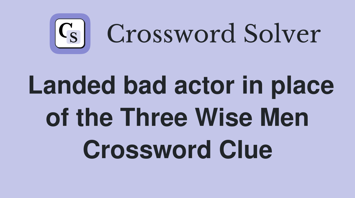 Landed bad actor in place of the Three Wise Men Crossword Clue