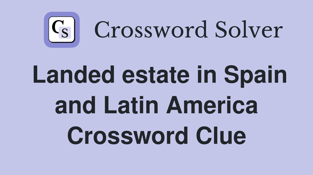 Landed estate in Spain and Latin America Crossword Clue