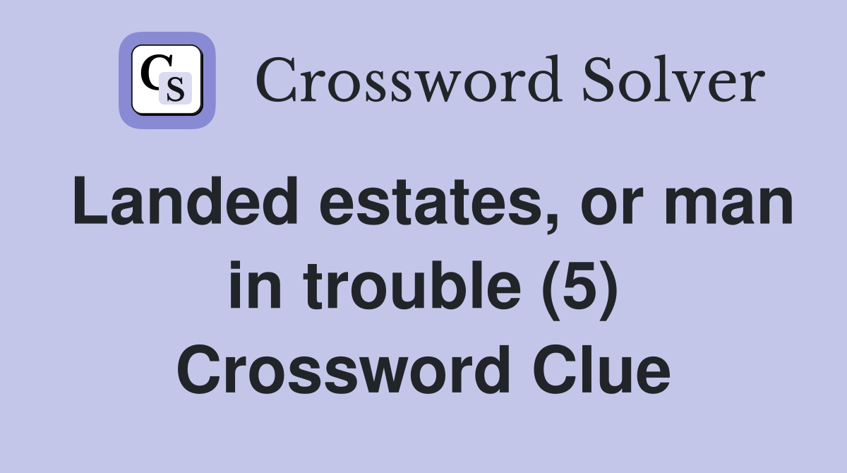 Landed estates, or man in trouble (5) Crossword Clue