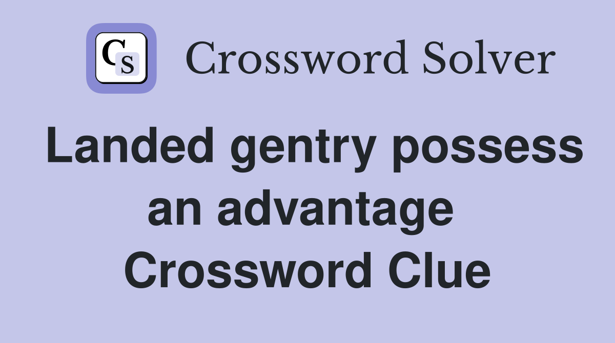 Landed gentry possess an advantage  Crossword Clue