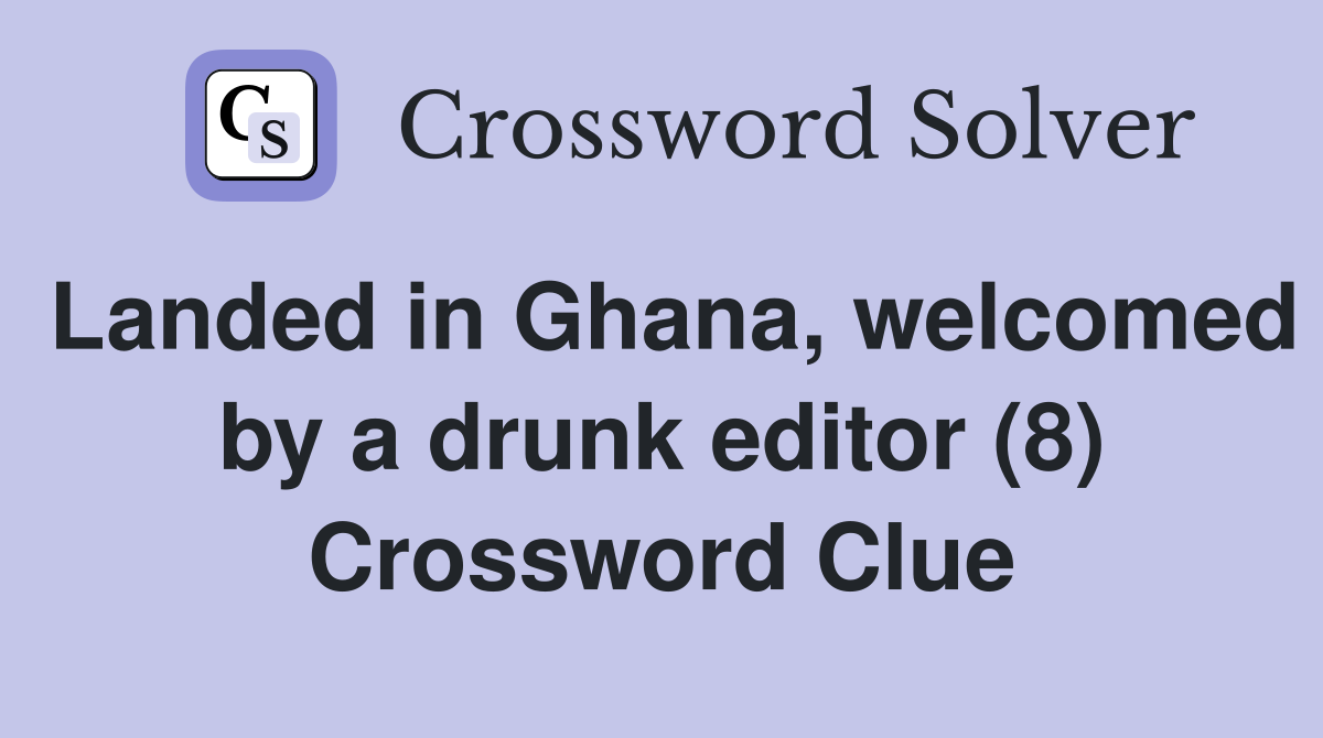 Landed in Ghana, welcomed by a drunk editor (8) Crossword Clue