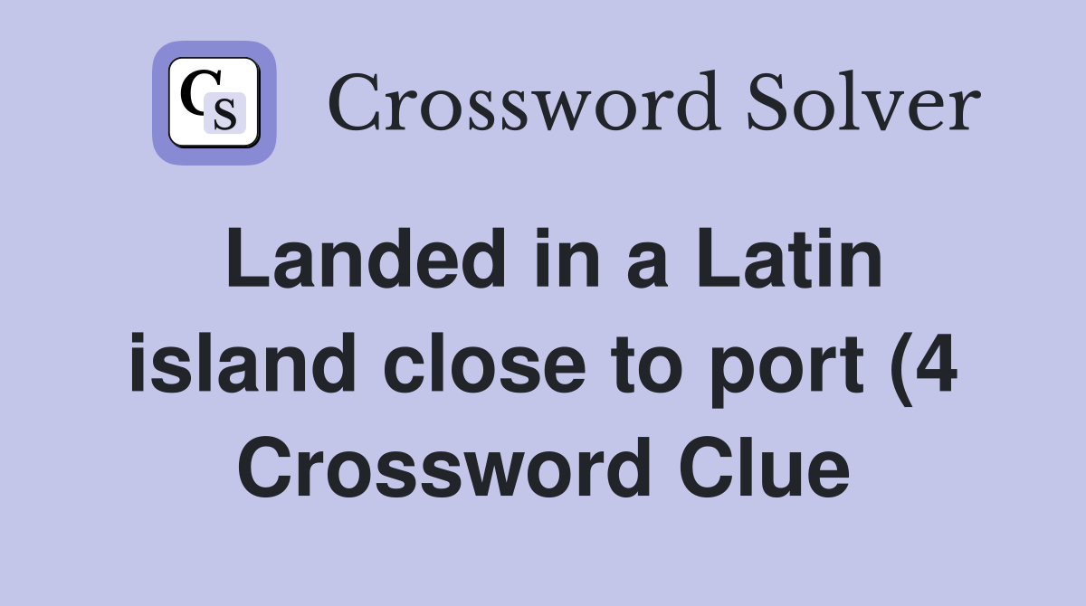 Landed in a Latin island close to port (4) Crossword Clue Answers Landed in a Latin island close to port (4) Crossword Clue Answers
