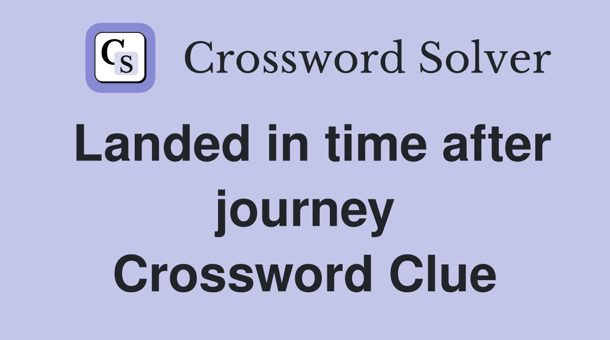 Landed in time after journey Crossword Clue