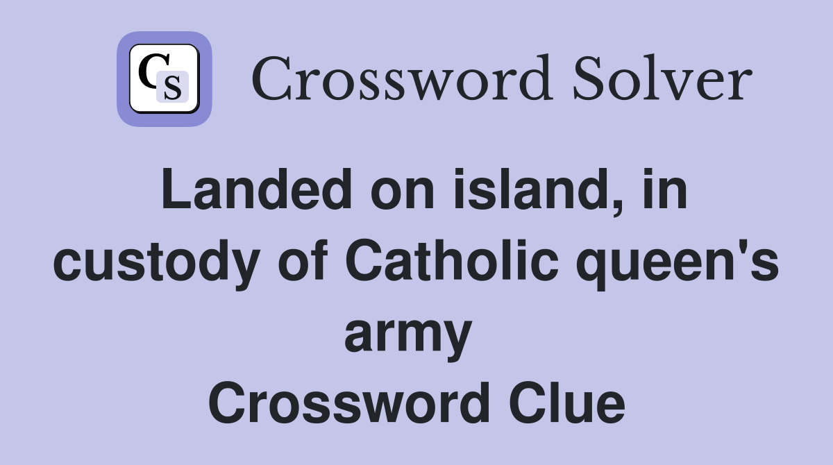 Landed on island, in custody of Catholic queen's army  Crossword Clue