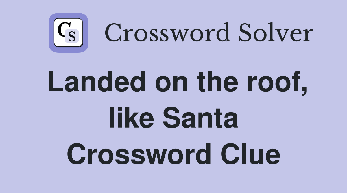 Landed on the roof, like Santa Crossword Clue