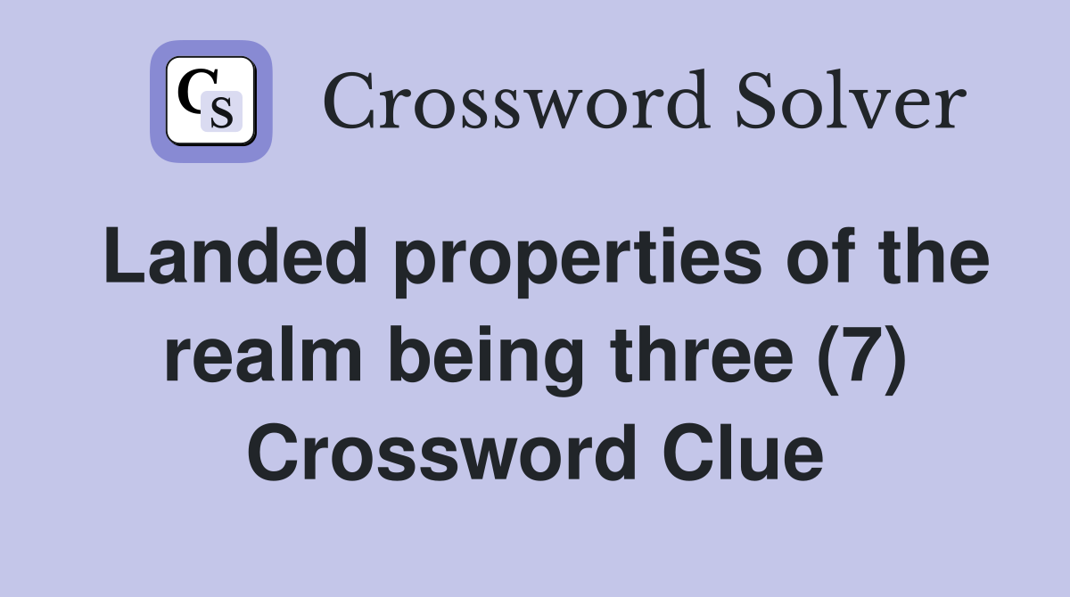 Landed properties of the realm being three (7) Crossword Clue