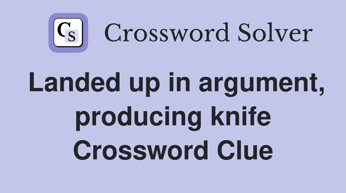 Landed up in argument, producing knife Crossword Clue