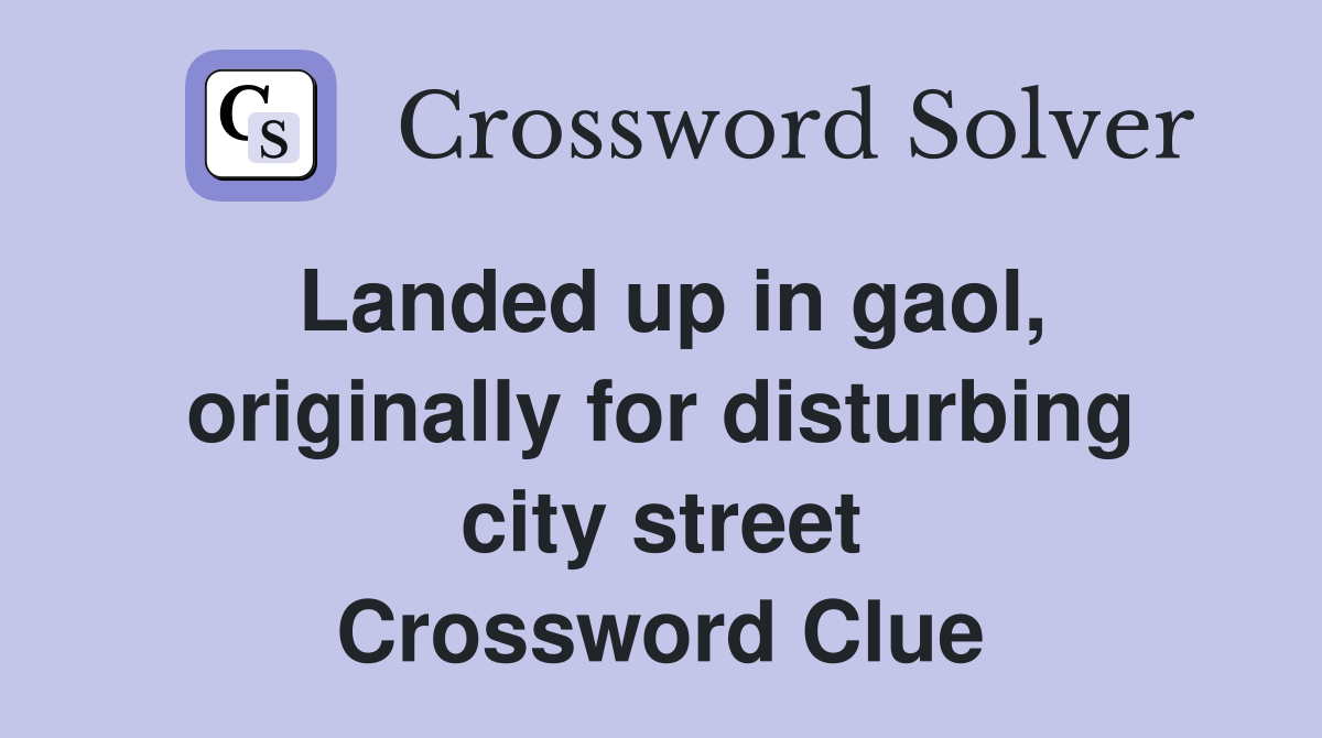 Landed up in gaol, originally for disturbing city street Crossword Clue