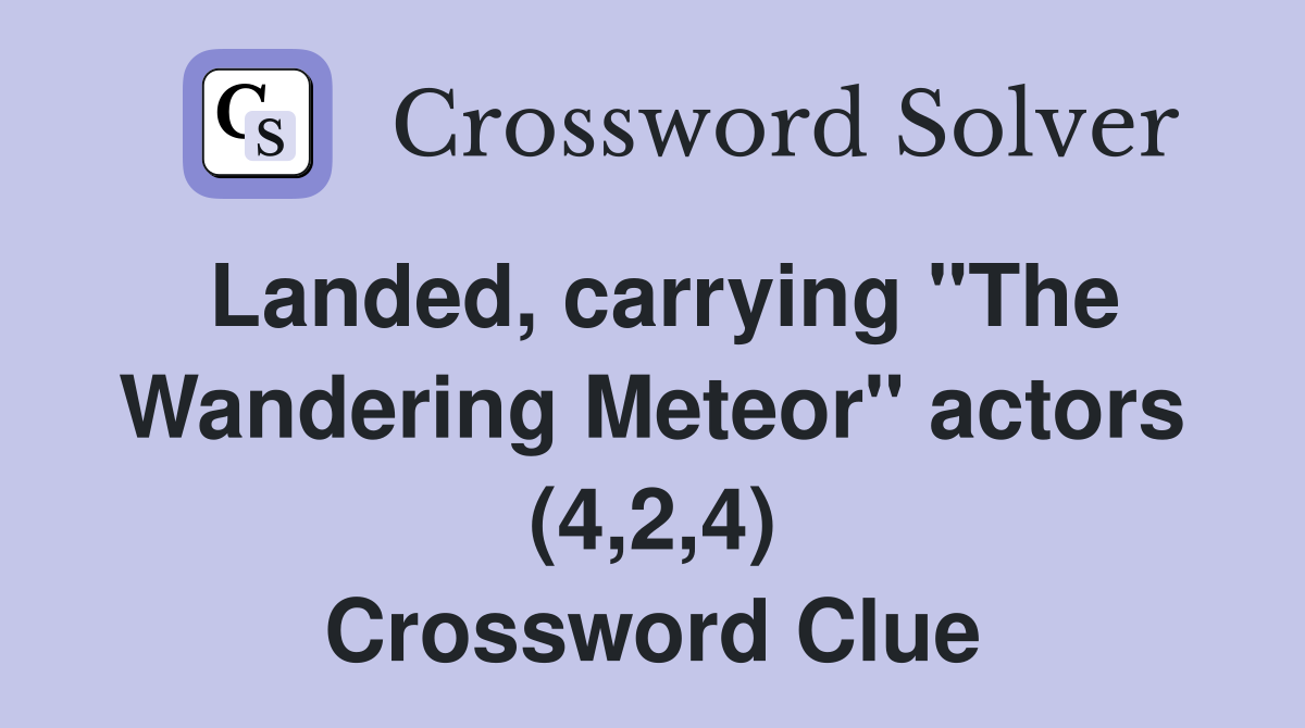 Landed, carrying "The Wandering Meteor" actors (4,2,4) Crossword Clue