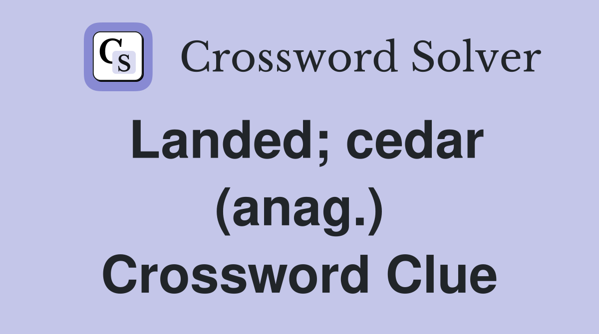 Landed; cedar (anag.) Crossword Clue