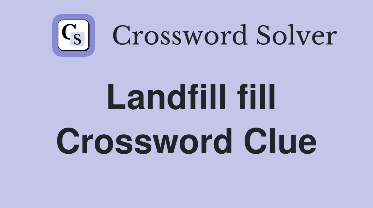 Landfill fill Crossword Clue