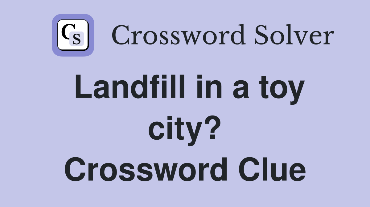 Landfill in a toy city? Crossword Clue
