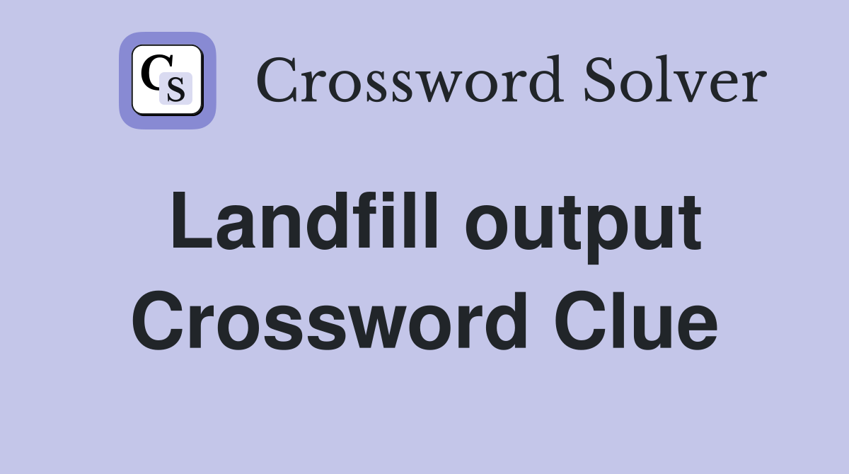 Landfill output Crossword Clue
