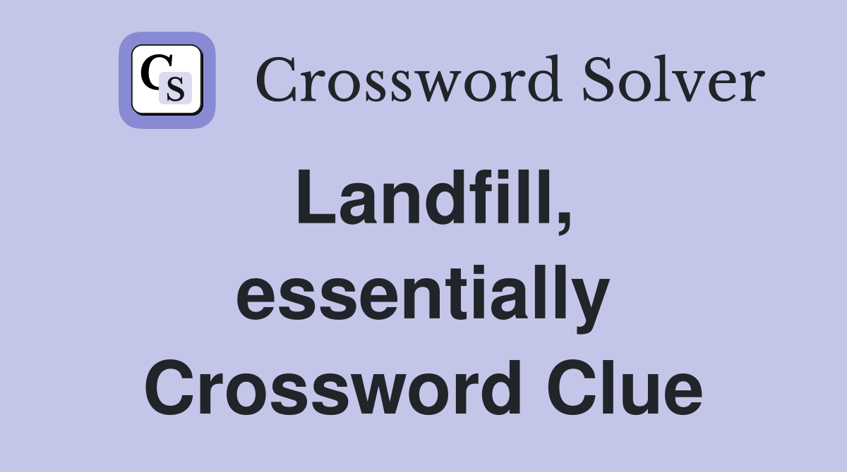 Landfill, essentially Crossword Clue