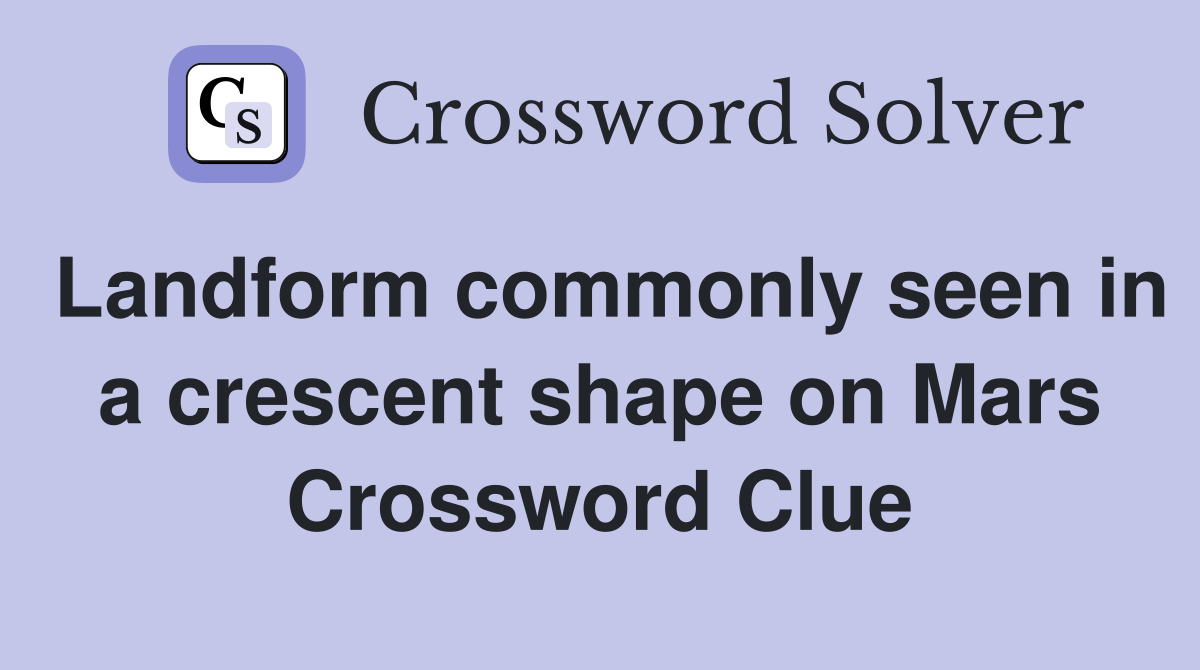 Landform commonly seen in a crescent shape on Mars Crossword Clue