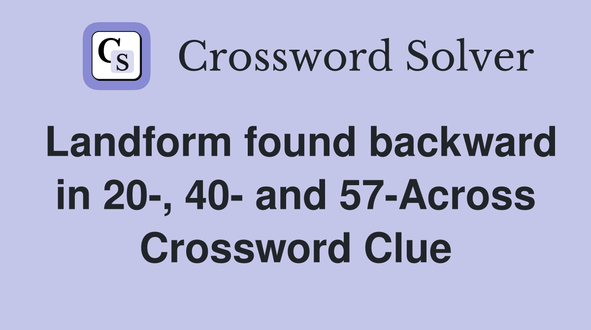 Landform found backward in 20-, 40- and 57-Across Crossword Clue