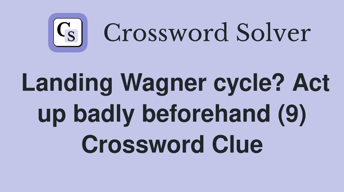 Landing Wagner cycle? Act up badly beforehand (9) Crossword Clue