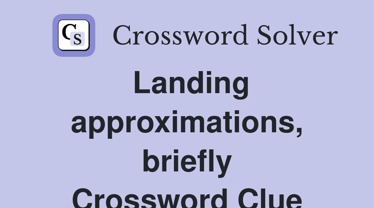 Landing approximations, briefly Crossword Clue