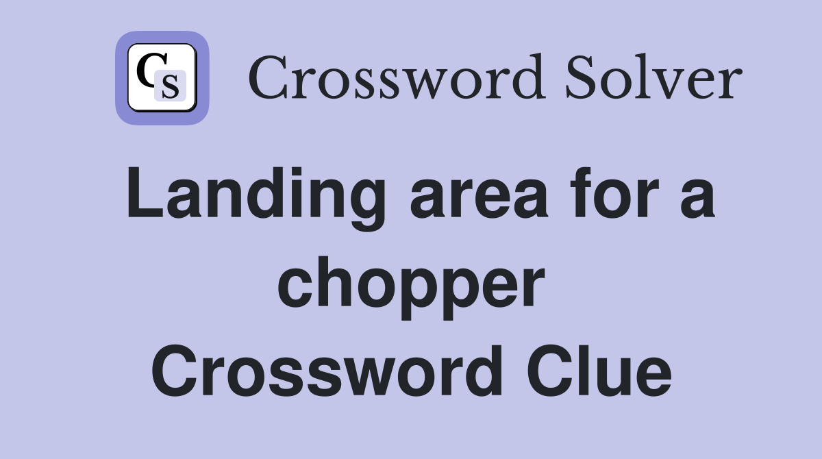Landing area for a chopper Crossword Clue