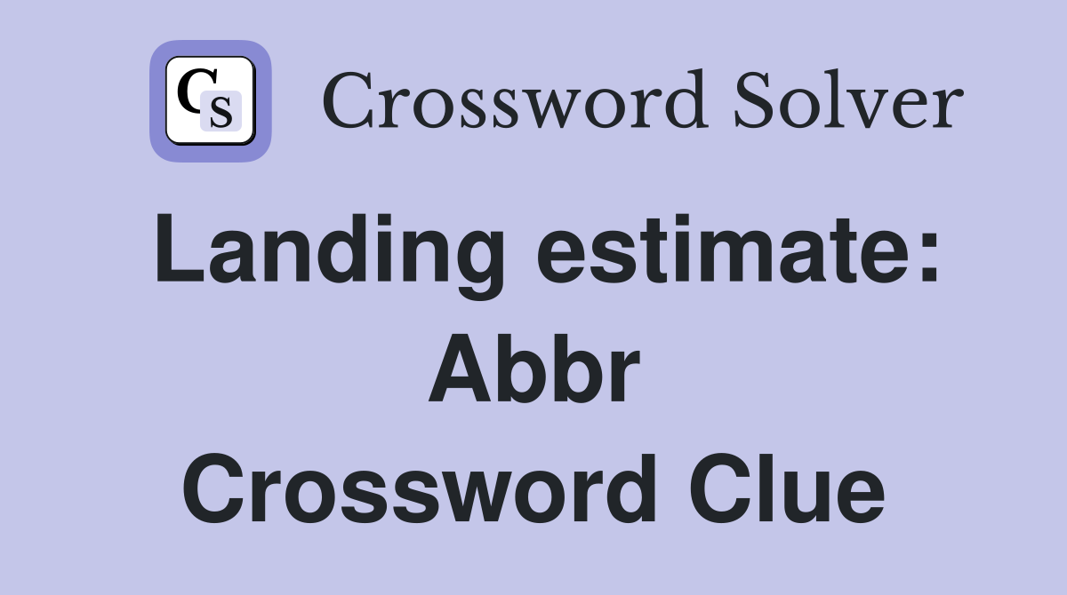 Landing estimate: Abbr Crossword Clue