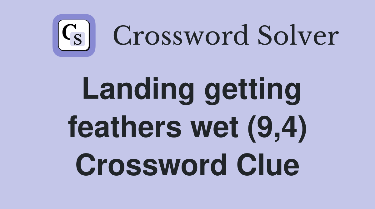 Landing getting feathers wet (9,4) Crossword Clue