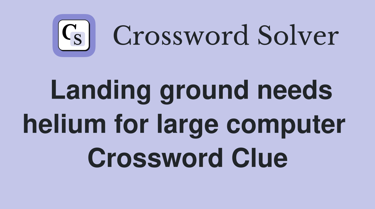 Landing ground needs helium for large computer  Crossword Clue