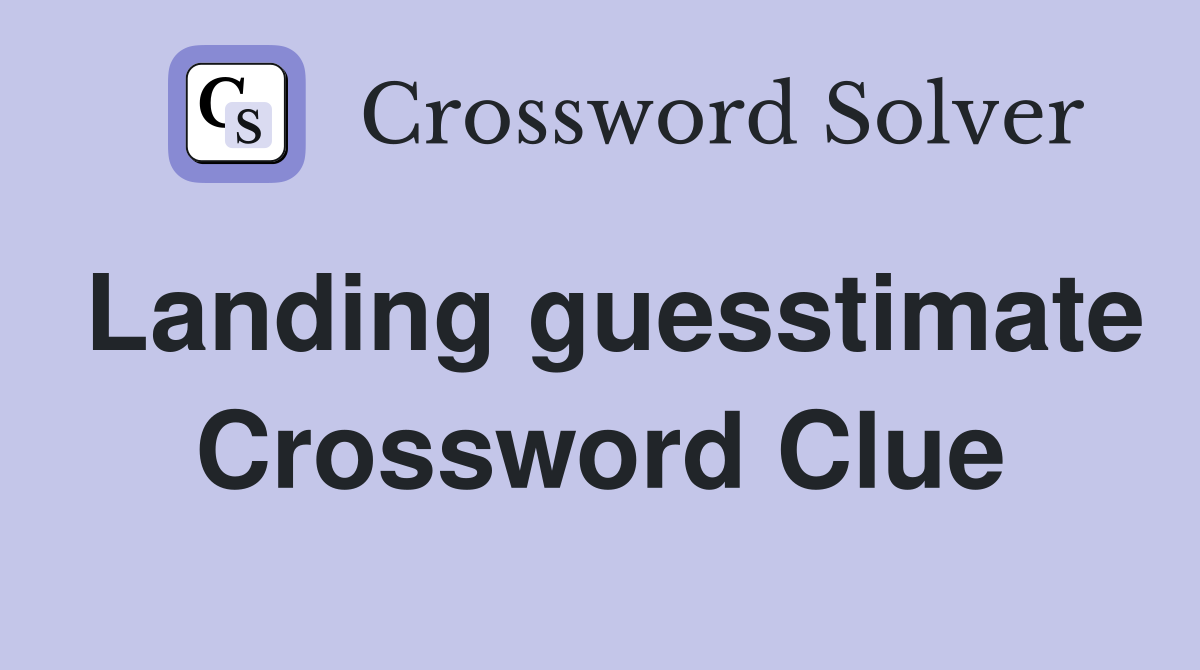 Landing guesstimate Crossword Clue