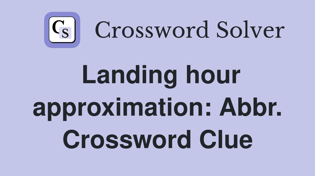 Landing hour approximation: Abbr. Crossword Clue