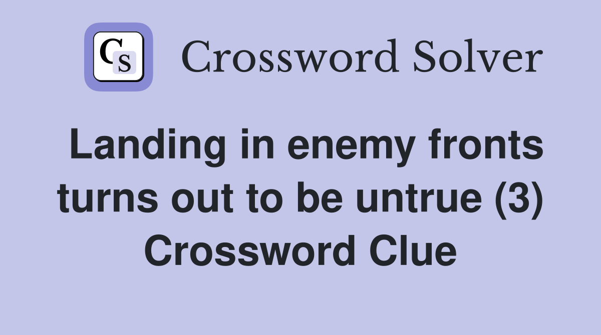 Landing in enemy fronts turns out to be untrue (3) Crossword Clue