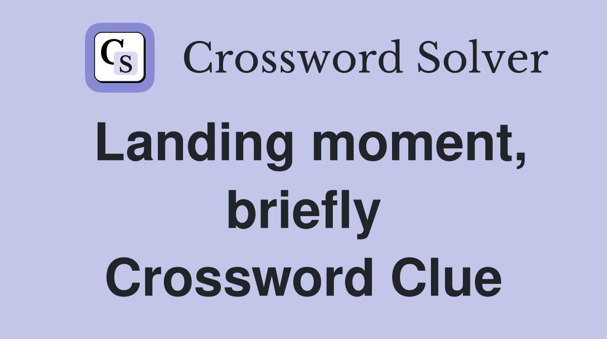 Landing moment, briefly Crossword Clue