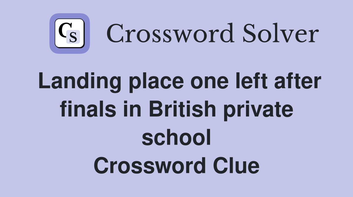Landing place one left after finals in British private school Crossword Clue