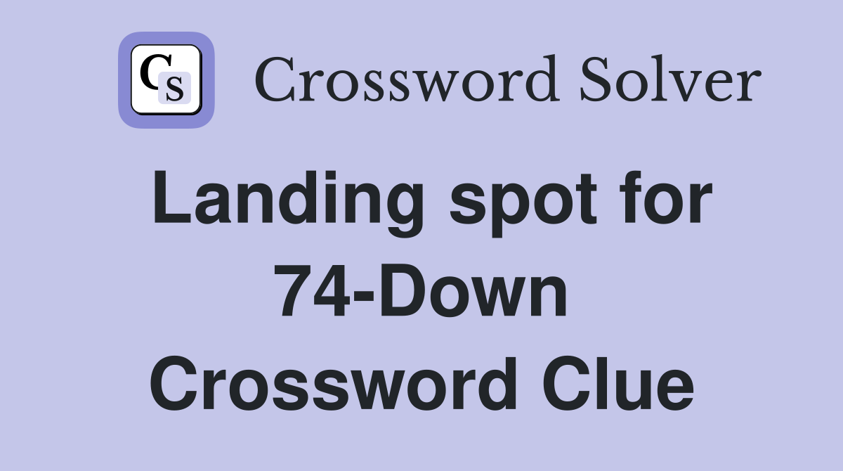 Landing spot for 74-Down Crossword Clue