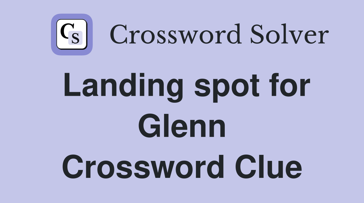Landing spot for Glenn Crossword Clue