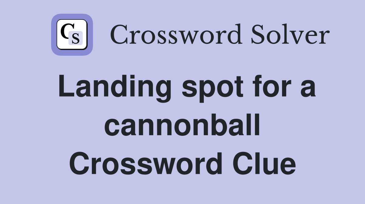 Landing spot for a cannonball Crossword Clue